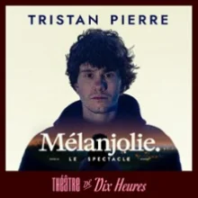 Tristan Pierre – Mélanjolie – Théâtre de Dix Heures, Paris